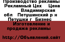 Производство рекламы “Рекламный Цех“ › Цена ­ 300 - Владимирская обл., Петушинский р-н, Петушки г. Бизнес » Изготовление и продажа рекламы   